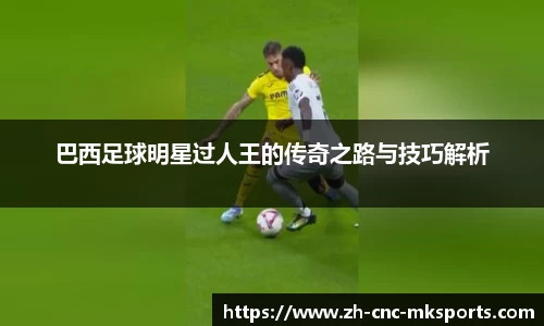 巴西足球明星过人王的传奇之路与技巧解析