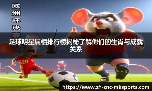 足球明星属相排行榜揭秘了解他们的生肖与成就关系