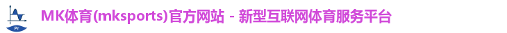 MK体育(mksports)官方网站 - 新型互联网体育服务平台